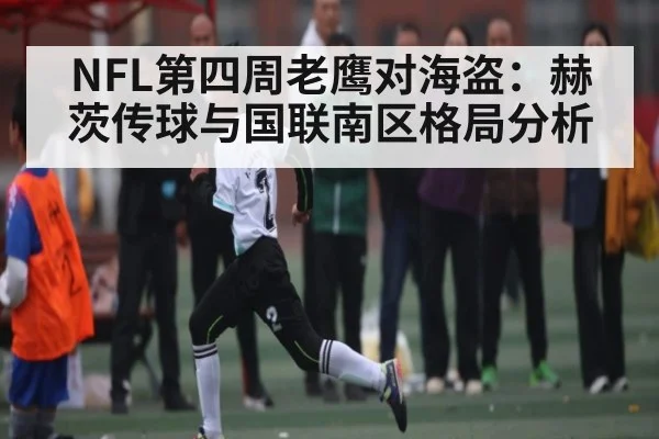 NFL第四周老鹰对海盗：赫茨传球与国联南区格局分析